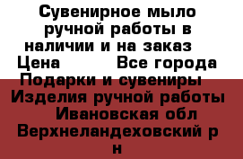 Сувенирное мыло ручной работы в наличии и на заказ. › Цена ­ 165 - Все города Подарки и сувениры » Изделия ручной работы   . Ивановская обл.,Верхнеландеховский р-н